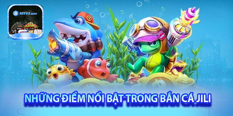 Những điểm nổi bật trong bắn cá Jili