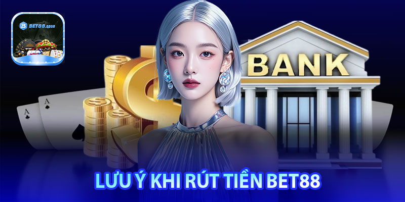 Những lưu ý lớn cần chú ý khi rút tiền Bet88