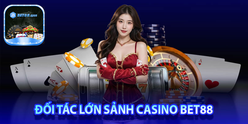 Cập nhật các đối tác lớn nổi tiếng thế giới sảnh casino Bet88